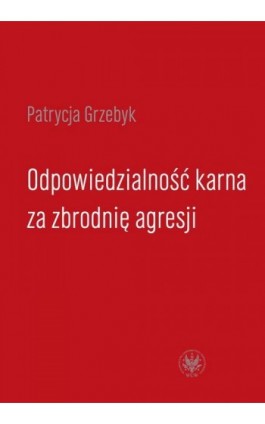 Odpowiedzialność karna za zbrodnię agresji - Patrycja Grzebyk - Ebook - 978-83-235-1139-7