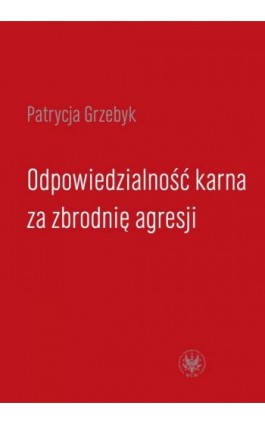 Odpowiedzialność karna za zbrodnię agresji - Patrycja Grzebyk - Ebook - 978-83-235-1139-7