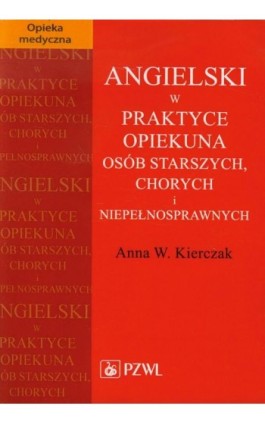 Angielski w praktyce opiekuna osób starszych, chorych i niepełnosprawnych - Anna W. Kierczak - Ebook - 978-83-200-4824-7