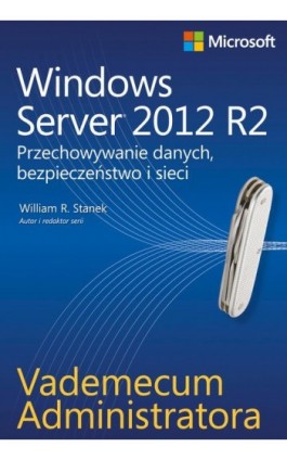 Vademecum administratora Windows Server 2012 R2 Przechowywanie danych, bezpieczeństwo i sieci - William R. Stanek - Ebook - 978-83-7541-299-4