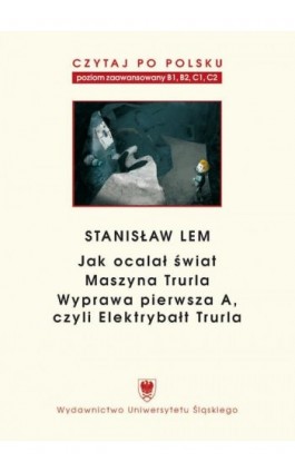 Czytaj po polsku. T. 7: Stanisław Lem: „Jak ocalał świat” (B1–B2), „Maszyna Trurla” (B2 –C1), „Wyprawa pierwsza A, czyli Elektry - Ebook - 978-83-8012-181-2