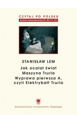 Czytaj po polsku. T. 7: Stanisław Lem: „Jak ocalał świat” (B1–B2), „Maszyna Trurla” (B2 –C1), „Wyprawa pierwsza A, czyli Elektry - Ebook - 978-83-8012-181-2