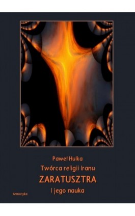 Twórca religii Iranu Zaratusztra i jego nauka - Paweł Hulka - Ebook - 978-83-8064-382-6