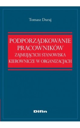 Podporządkowanie pracowników zajmujących stanowiska kierownicze w organizacjach - Tomasz Duraj - Ebook - 978-83-7641-912-1