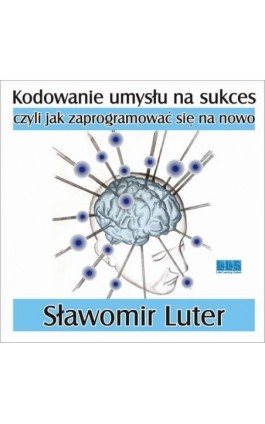 Kodowanie umysłu na sukces - czyli jak zaprogramować się na nowo - Sławomir Luter - Audiobook - 978-83-946171-0-3