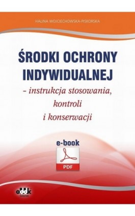 Środki ochrony indywidualnej – instrukcja stosowania, kontroli i konserwacji - Halina Wojciechowska-Piskorska - Ebook - 978-83-7804-411-6