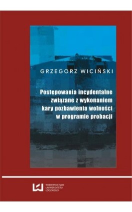 Postępowania incydentalne związane z wykonaniem kary pozbawienia wolności w programie probacji - Grzegorz Wiciński - Ebook - 978-83-7525-768-7