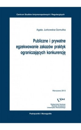 Publiczne i prywatne egzekwowanie zakazów praktyk ograniczających konkurencję - Agata Jurkowska-Gomułka - Ebook - 978-83-63962-24-1