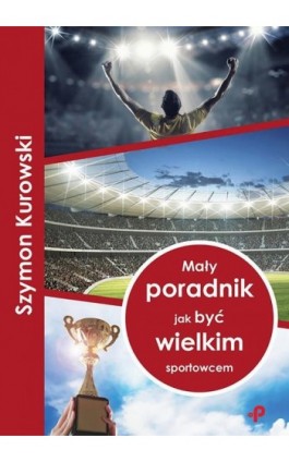 Mały poradnik jak być wielkim sportowcem - Szymon Kurowski - Ebook - 978-83-948837-0-6