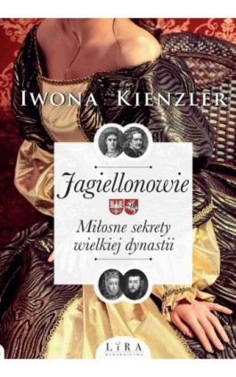 Jagiellonowie. Miłosne sekrety wielkiej dynastii - Iwona Kienzler - Ebook - 978-83-65838-19-3