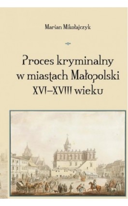 Proces kryminalny w miastach Małopolski XVI–XVIII wieku - Marian Mikołajczyk - Ebook - 978-83-8012-074-7