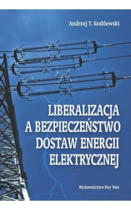 Liberalizacja a bezpieczeństwo dostaw energii elektrycznej - Andrzej T. Szablewski - Ebook - 978-83-87251-11-6