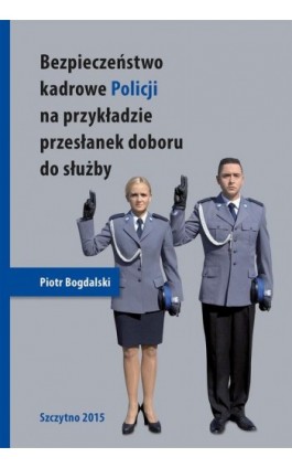 Bezpieczeństwo kadrowe Policji na przykładzie przesłanek doboru do służby - Piotr Bogdalski - Ebook - 978-83-7462-463-3