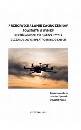 Przeciwdziałanie zagrożeniom powstałym w wyniku bezprawnego i celowego użycia bezzałogowych platform mobilnych - Jarosław Cymerski - Ebook - 978-83-7462-473-2