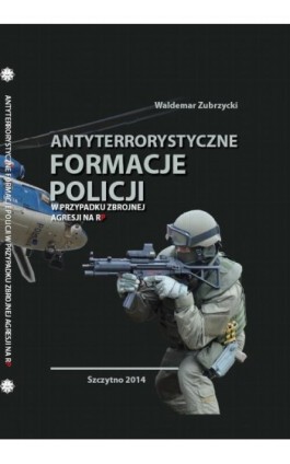 Antyterrorystyczne formacje Policji w przypadku zbrojnej agresji na RP - Waldemar Zubrzycki - Ebook - 978-83-7462-408-4