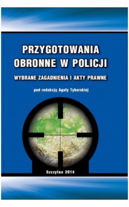 Przygotowania obronne w Policji. Wybrane zagadnienia i akty prawne - Agata Tyburska - Ebook - 978-83-7462-406-0