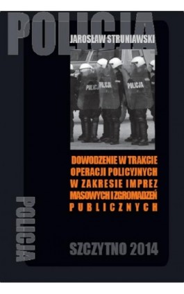 Dowodzenie w trakcie operacji policyjnych w zakresie imprez masowych i zgromadzeń publicznych - Jarosław Struniawski - Ebook - 978-83-7462-399-5