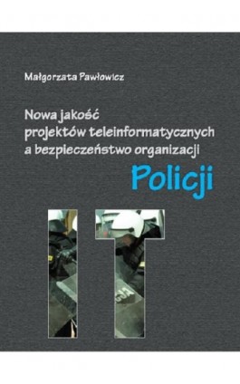 Nowa jakość projektów teleinformatycznych IT a bezpieczeństwo organizacji Policji - Małgorzata Pawłowicz - Ebook - 978-83-7462-511-1