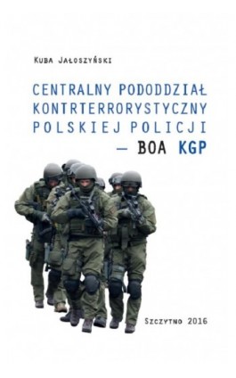 Centralny pododdział kontrterrorystyczny polskiej Policji – BOA KGP - Kuba Jałoszyński - Ebook - 978-83-7462-531-9