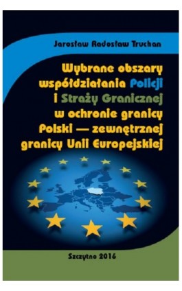Wybrane obszary współdziałania Policji i Straży Granicznej w ochronie granicy Polski - zewnętrznej granicy Unii Europejskiej - Jarosław Radosław Truchan - Ebook - 978-83-7462-539-5
