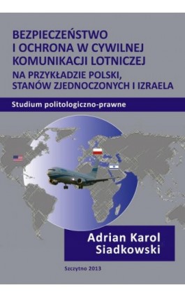 Bezpieczeństwo i ochrona w cywilnej komunikacji lotniczej na przykładzie Polski, Stanów Zjednoczonych i Izraela. Studium politol - Adrian Karol Siadkowski - Ebook - 978-83-7462-363-6