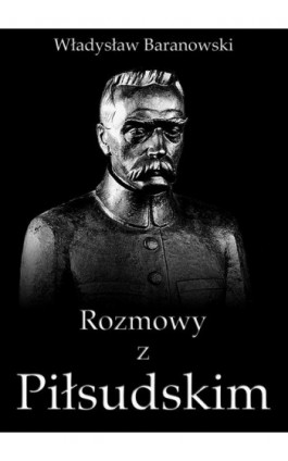 Rozmowy z Piłsudskim - Władysław Baranowski - Ebook - 978-83-63720-57-5