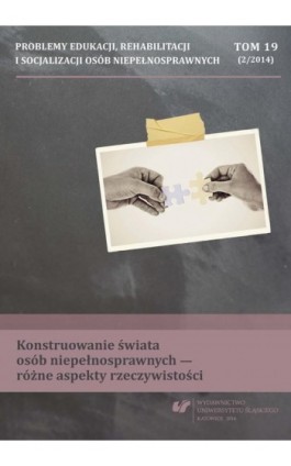 Problemy Edukacji, Rehabilitacji i Socjalizacji Osób Niepełnosprawnych. T. 19, nr 2/2014: Konstruowanie świata osób niepełnospra - Ebook