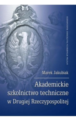 Akademickie szkolnictwo techniczne w Drugiej Rzeczypospolitej - Marek Jakubiak - Ebook - 978-83-7814-662-9