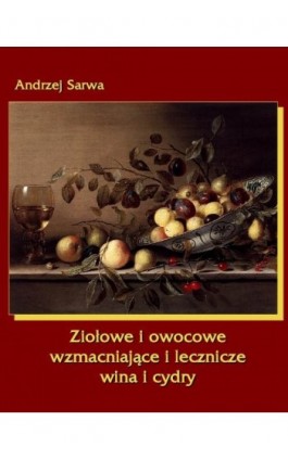 Ziołowe i owocowe wzmacniające i lecznicze wina i cydry - Andrzej Sarwa - Ebook - 978-83-7950-073-4