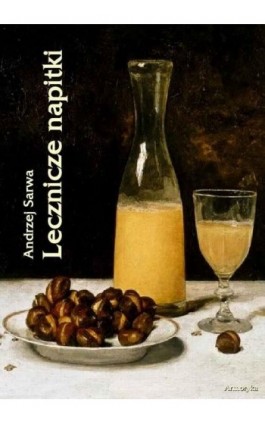 Lecznicze napitki - miody, kwasy, piwa, napoje ziołowe... 250 przepisów - Andrzej Sarwa - Ebook - 978-83-64145-11-7