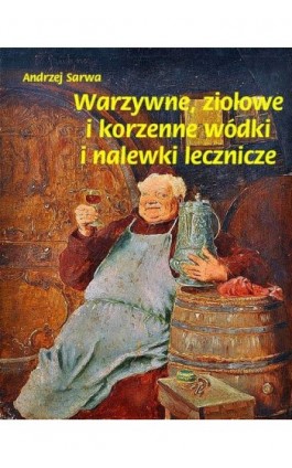 Warzywne ziołowe i korzenne wódki i nalewki lecznicze - Andrzej Sarwa - Ebook - 978-83-7950-106-9