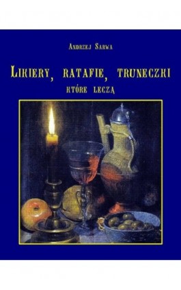 Lecznicze likiery ratafie i inne truneczki które leczą - Andrzej Sarwa - Ebook - 978-83-7950-104-5