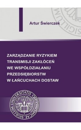 Zarządzanie ryzykiem transmisji zakłóceń we współdziałaniu przedsiębiorstw w łańcuchach dostaw - Artur Świerczek - Ebook - 978-83-7875-034-5