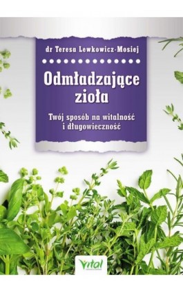 Odmładzające zioła. Twój sposób na witalność i długowieczność - Teresa Lewkowicz-Mosiej - Ebook - 978-83-64278-55-6