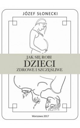 Jak się robi dzieci zdrowe i szczęśliwe - Józef Słonecki - Ebook - 978-83-948289-5-0