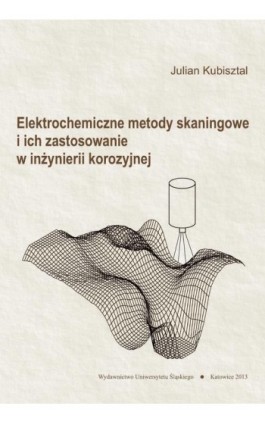 Elektrochemiczne metody skaningowe i ich zastosowanie w inżynierii korozyjnej - Julian Kubisztal - Ebook - 978-83-8012-200-0