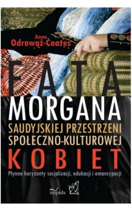 Fatamorgana saudyjskiej przestrzeni społeczno-kulturowej kobiet - Anna Odrowąż-Coates - Ebook - 978-83-7850-882-3