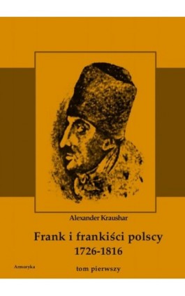 Frank i frankiści polscy 1726-1816. Monografia historyczna osnuta na źródłach archiwalnych i rękopiśmiennych. Tom pierwszy - Aleksander Kraushar - Ebook - 978-83-8064-119-8