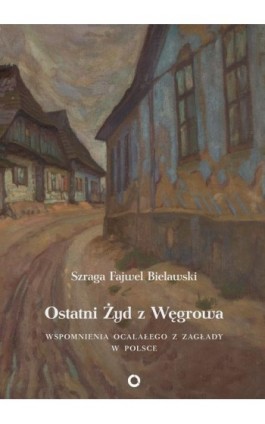 Ostatni Żyd z Węgrowa - Szraga Fajwel Bielawski - Ebook - 978-83-63444-42-6
