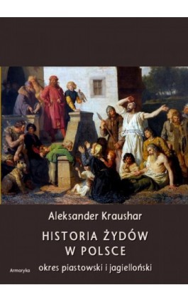 Historia Żydów w Polsce. Okres piastowski. Okres jagielloński - Aleksander Kraushar - Ebook - 978-83-8064-348-2