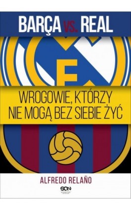 Barca vs. Real. Wrogowie, którzy nie mogą bez siebie żyć - Alfredo Relano - Ebook - 978-83-7924-397-6