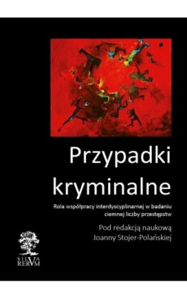 Przypadki kryminalne. Współpraca interdyscyplinarna przy badaniu ciemnej liczby przestępstw - Ebook - 978-83-64447-86-0