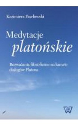 Medytacje platońskie Rozważania filozoficzne na kanwie dialogów Platona - Kazimierz Pawłowski - Ebook - 978-83-65224-82-8