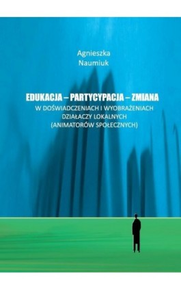 Edukacja - partycypacja - zmiana w doświadczeniach i wyobrażeniach działaczy lokalnych - Agnieszka Naumiuk - Ebook - 978-83-235-1493-0