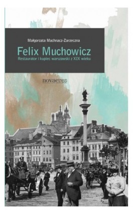 Felix Muchowicz. Kupiec i restaurator warszawski z XIX wieku - Małgorzata Machnacz-Zarzeczna - Ebook - 978-83-7942-086-5