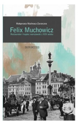 Felix Muchowicz. Kupiec i restaurator warszawski z XIX wieku - Małgorzata Machnacz-Zarzeczna - Ebook - 978-83-7942-086-5