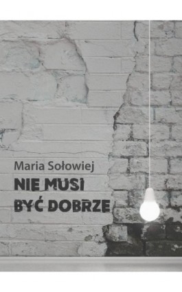 Nie musi być dobrze - Maria Sołowiej - Ebook - 978-83-7859-929-6