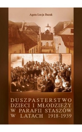 Duszpasterstwo dzieci i młodzieży w parafii Staszów w latach 1918-1939 - Agata Łucja Bazak - Ebook - 978-83-8064-552-3
