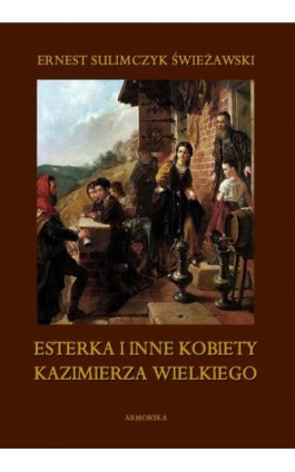 Esterka i inne kobiety Kazimierza Wielkiego - Ernest Sulimczyk Świeżawski - Ebook - 978-83-8064-561-5