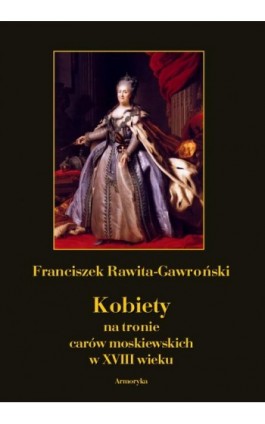 Kobiety na tronie carów moskiewskich w XVIII wieku - Franciszek Rawita Gawroński - Ebook - 978-83-8064-563-9